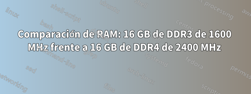 Comparación de RAM: 16 GB de DDR3 de 1600 MHz frente a 16 GB de DDR4 de 2400 MHz