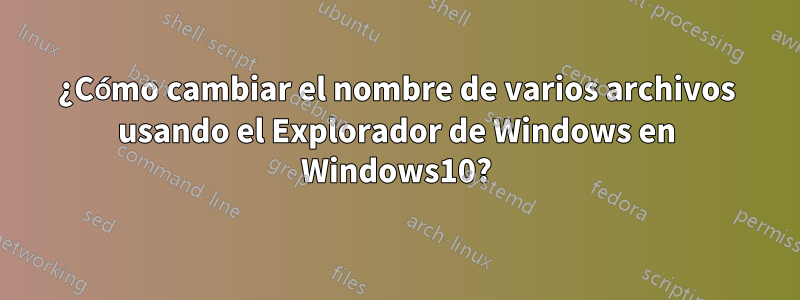 ¿Cómo cambiar el nombre de varios archivos usando el Explorador de Windows en Windows10?