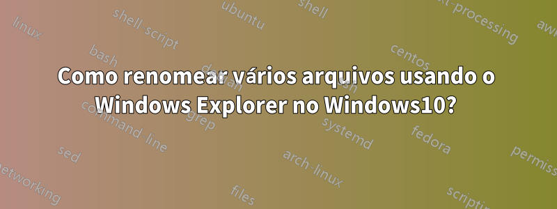 Como renomear vários arquivos usando o Windows Explorer no Windows10?