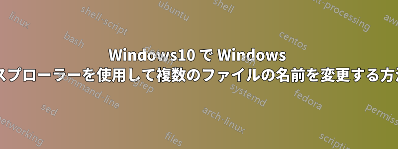 Windows10 で Windows エクスプローラーを使用して複数のファイルの名前を変更する方法は?