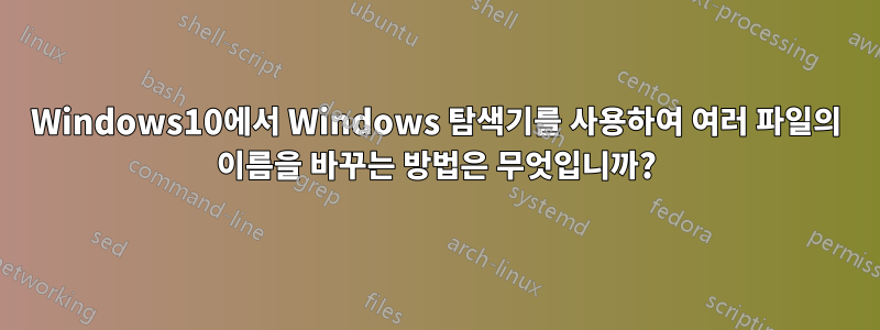 Windows10에서 Windows 탐색기를 사용하여 여러 파일의 이름을 바꾸는 방법은 무엇입니까?