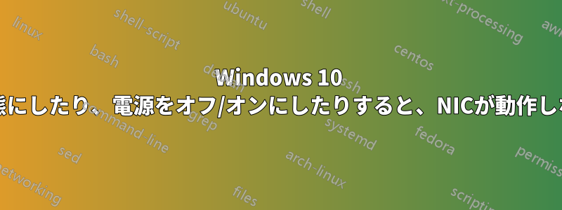 Windows 10 PCを休止状態にしたり、電源をオフ/オンにしたりすると、NICが動作しなくなります