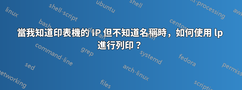 當我知道印表機的 IP 但不知道名稱時，如何使用 lp 進行列印？