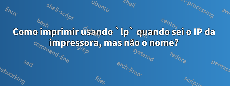 Como imprimir usando `lp` quando sei o IP da impressora, mas não o nome?