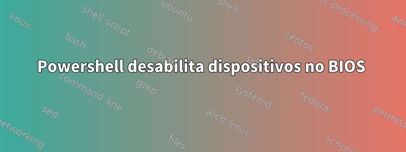 Powershell desabilita dispositivos no BIOS