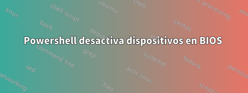 Powershell desactiva dispositivos en BIOS