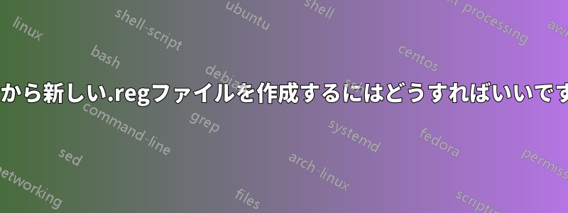 CLIから新しい.regファイルを作成するにはどうすればいいですか