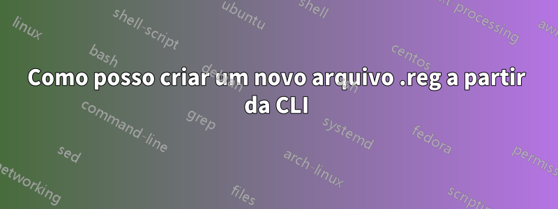 Como posso criar um novo arquivo .reg a partir da CLI