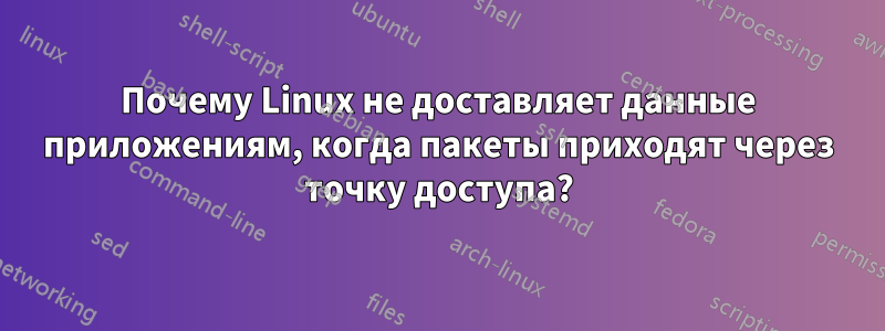 Почему Linux не доставляет данные приложениям, когда пакеты приходят через точку доступа?