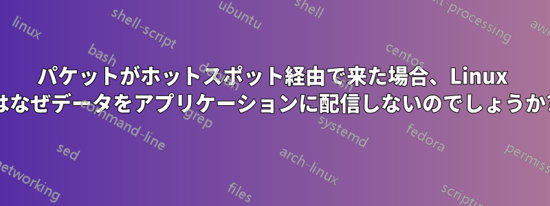 パケットがホットスポット経由で来た場合、Linux はなぜデータをアプリケーションに配信しないのでしょうか?