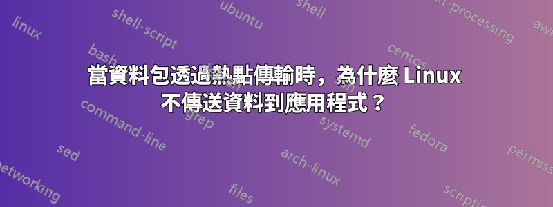 當資料包透過熱點傳輸時，為什麼 Linux 不傳送資料到應用程式？