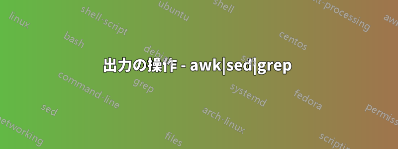 出力の操作 - awk|sed|grep