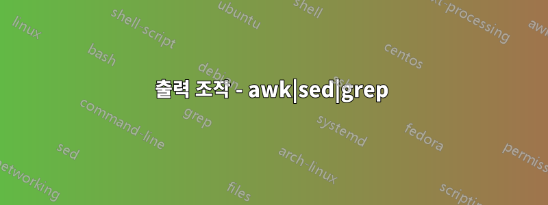 출력 조작 - awk|sed|grep