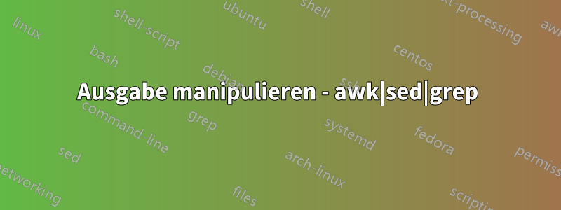 Ausgabe manipulieren - awk|sed|grep