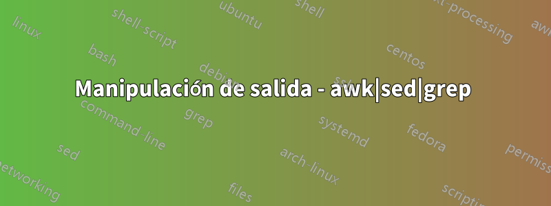 Manipulación de salida - awk|sed|grep