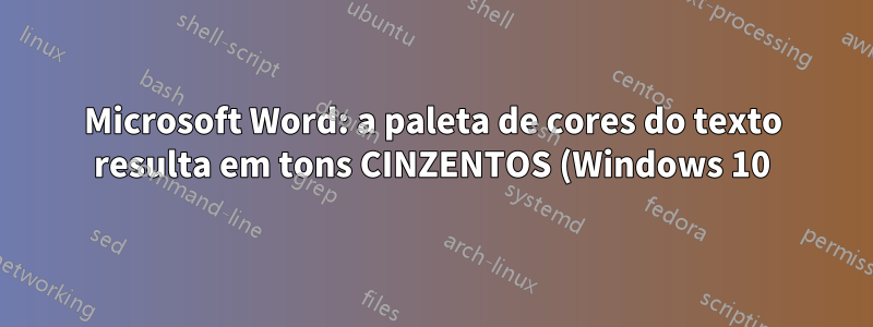 Microsoft Word: a paleta de cores do texto resulta em tons CINZENTOS (Windows 10)