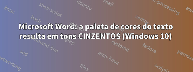 Microsoft Word: a paleta de cores do texto resulta em tons CINZENTOS (Windows 10)