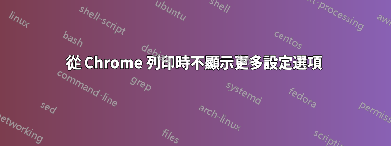 從 Chrome 列印時不顯示更多設定選項