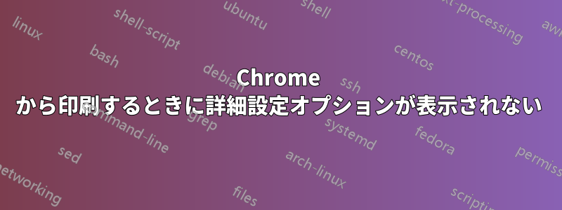 Chrome から印刷するときに詳細設定オプションが表示されない