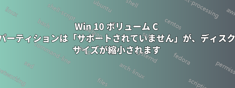 Win 10 ボリューム C パーティションは「サポートされていません」が、ディスク サイズが縮小されます