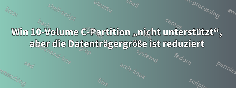 Win 10-Volume C-Partition „nicht unterstützt“, aber die Datenträgergröße ist reduziert