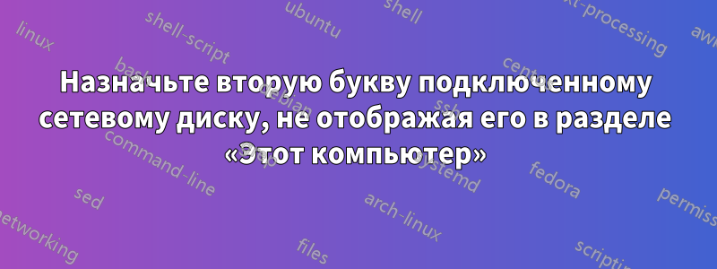 Назначьте вторую букву подключенному сетевому диску, не отображая его в разделе «Этот компьютер»