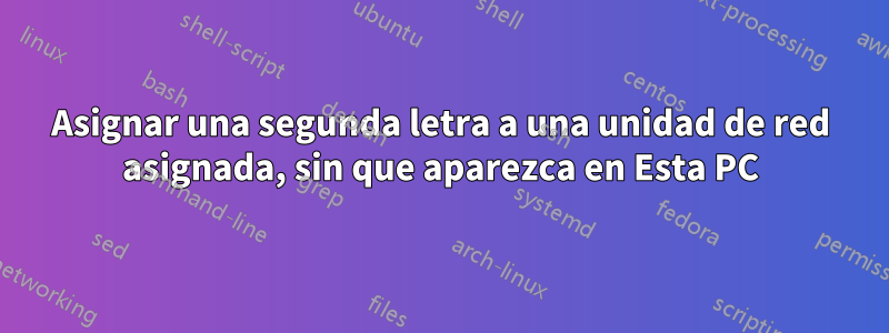 Asignar una segunda letra a una unidad de red asignada, sin que aparezca en Esta PC