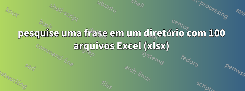 pesquise uma frase em um diretório com 100 arquivos Excel (xlsx)