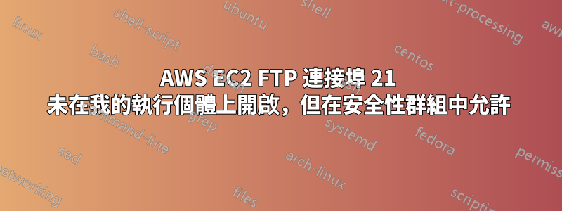 AWS EC2 FTP 連接埠 21 未在我的執行個體上開啟，但在安全性群組中允許