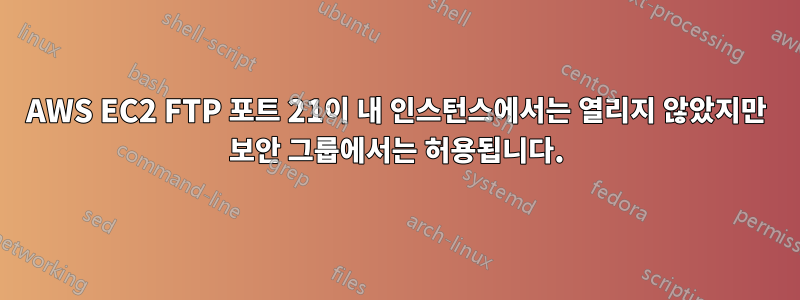 AWS EC2 FTP 포트 21이 내 인스턴스에서는 열리지 않았지만 보안 그룹에서는 허용됩니다.