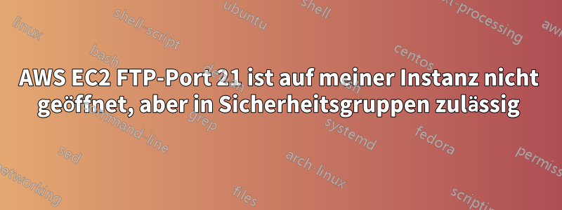 AWS EC2 FTP-Port 21 ist auf meiner Instanz nicht geöffnet, aber in Sicherheitsgruppen zulässig