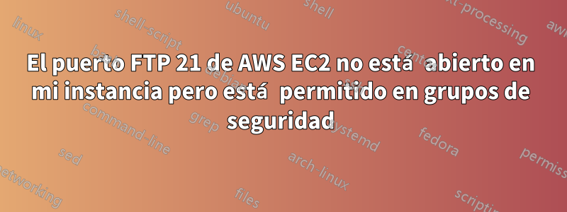 El puerto FTP 21 de AWS EC2 no está abierto en mi instancia pero está permitido en grupos de seguridad