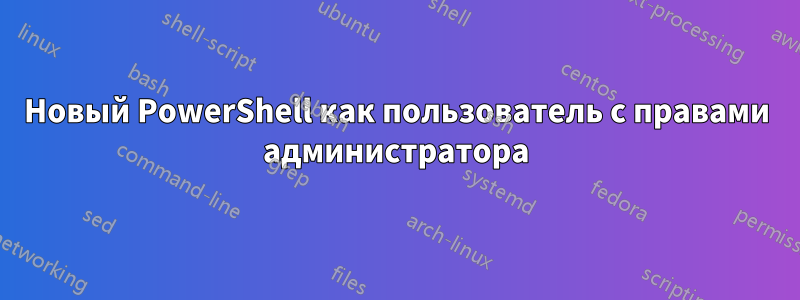 Новый PowerShell как пользователь с правами администратора