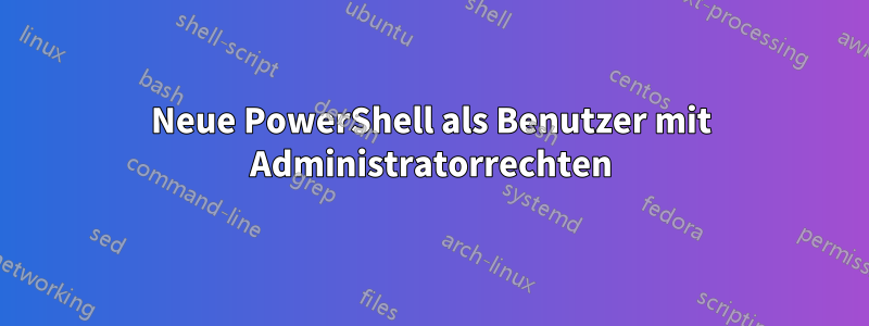 Neue PowerShell als Benutzer mit Administratorrechten