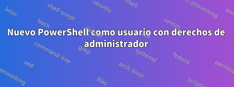 Nuevo PowerShell como usuario con derechos de administrador