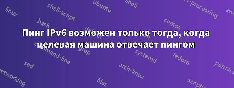 Пинг IPv6 возможен только тогда, когда целевая машина отвечает пингом