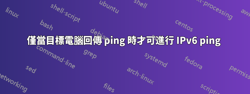 僅當目標電腦回傳 ping 時才可進行 IPv6 ping