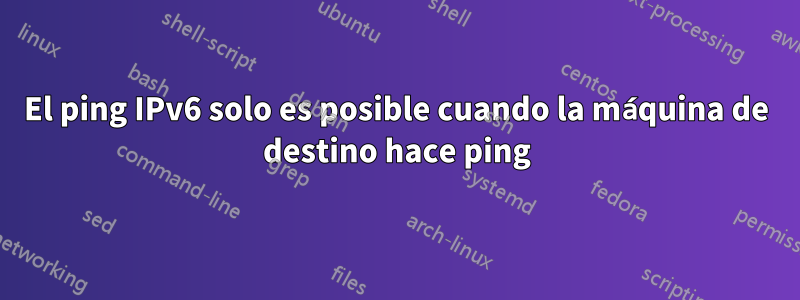 El ping IPv6 solo es posible cuando la máquina de destino hace ping