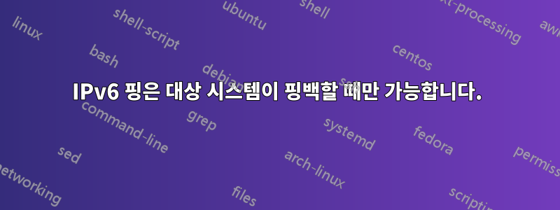 IPv6 핑은 대상 시스템이 핑백할 때만 가능합니다.