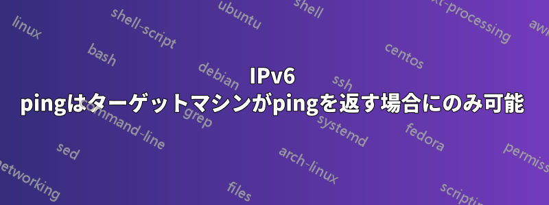 IPv6 pingはターゲットマシンがpingを返す場合にのみ可能