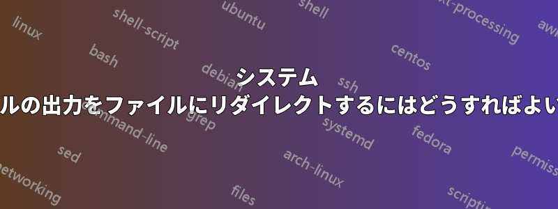 システム コンソールの出力をファイルにリダイレクトするにはどうすればよいですか?