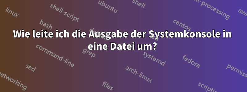 Wie leite ich die Ausgabe der Systemkonsole in eine Datei um?