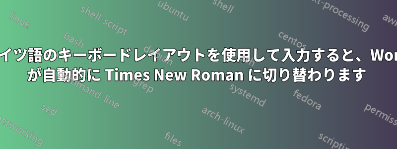 ドイツ語のキーボードレイアウトを使用して入力すると、Word が自動的に Times New Roman に切り替わります