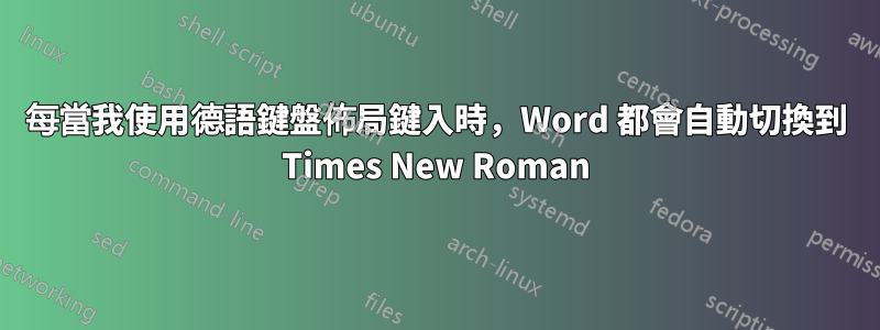 每當我使用德語鍵盤佈局鍵入時，Word 都會自動切換到 Times New Roman