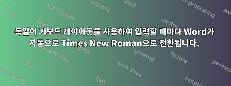 독일어 키보드 레이아웃을 사용하여 입력할 때마다 Word가 자동으로 Times New Roman으로 전환됩니다.