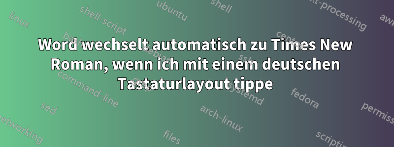 Word wechselt automatisch zu Times New Roman, wenn ich mit einem deutschen Tastaturlayout tippe