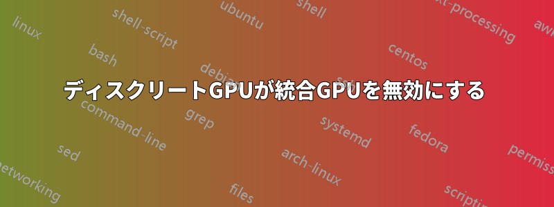 ディスクリートGPUが統合GPUを無効にする