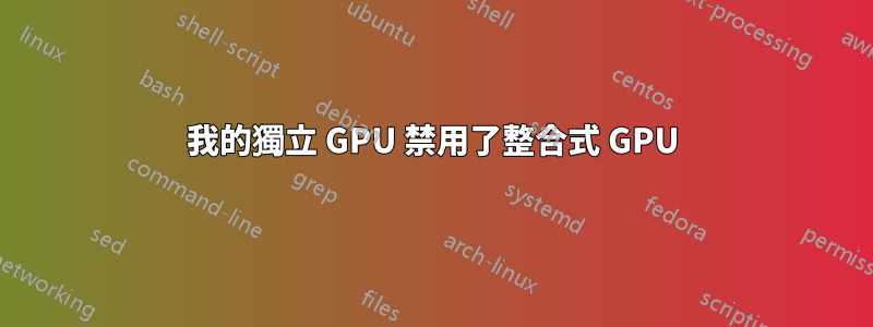 我的獨立 GPU 禁用了整合式 GPU