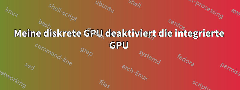 Meine diskrete GPU deaktiviert die integrierte GPU