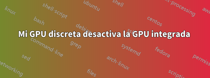 Mi GPU discreta desactiva la GPU integrada